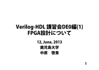 1
Verilog-HDL 講習会DE0編(1)
FPGA設計について
12, June, 2013
鹿児島大学
中原 啓貴
 