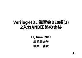 1
Verilog-HDL 講習会DE0編(2)
2入力AND回路の実装
12, June, 2013
鹿児島大学
中原 啓貴
 