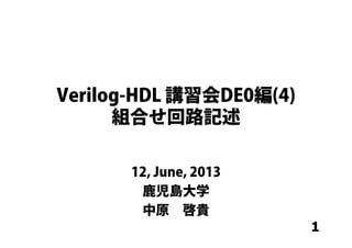 1
Verilog-HDL 講習会DE0編(4)
組合せ回路記述
12, June, 2013
鹿児島大学
中原 啓貴
 