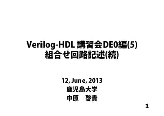 1
Verilog-HDL 講習会DE0編(5)
組合せ回路記述(続)
12, June, 2013
鹿児島大学
中原 啓貴
 