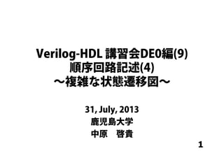 1
Verilog-HDL 講習会DE0編(9)
順序回路記述(4)
∼複雑な状態遷移図∼
31, July, 2013
鹿児島大学
中原 啓貴
 