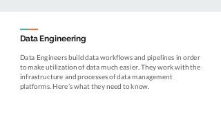 Data Engineering
Data Engineers build data workflows and pipelines in order
to make utilization of data much easier. They ...