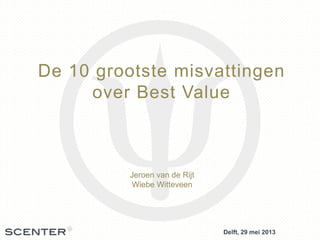 De 10 grootste misvattingen
over Best Value
Delft, 29 mei 2013
Jeroen van de Rijt
Wiebe Witteveen
 