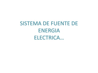 SISTEMA DE FUENTE DE
ENERGIA
ELECTRICA…
 