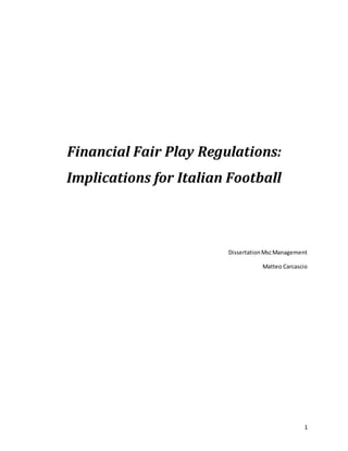 1
Financial Fair Play Regulations:
Implications for Italian Football
DissertationMscManagement
Matteo Carcascio
 