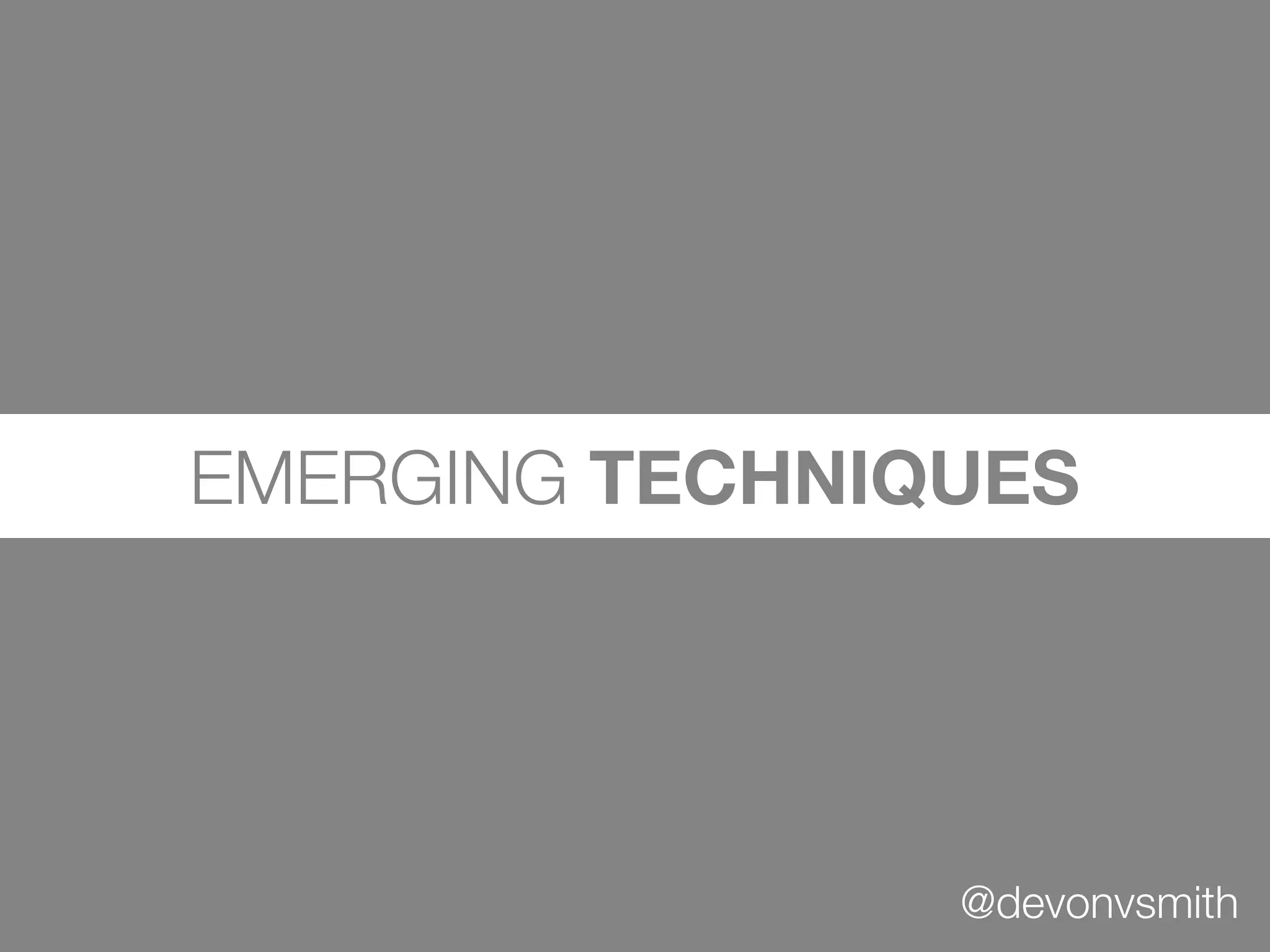 EMERGING TECHNIQUES




                @devonvsmith
 