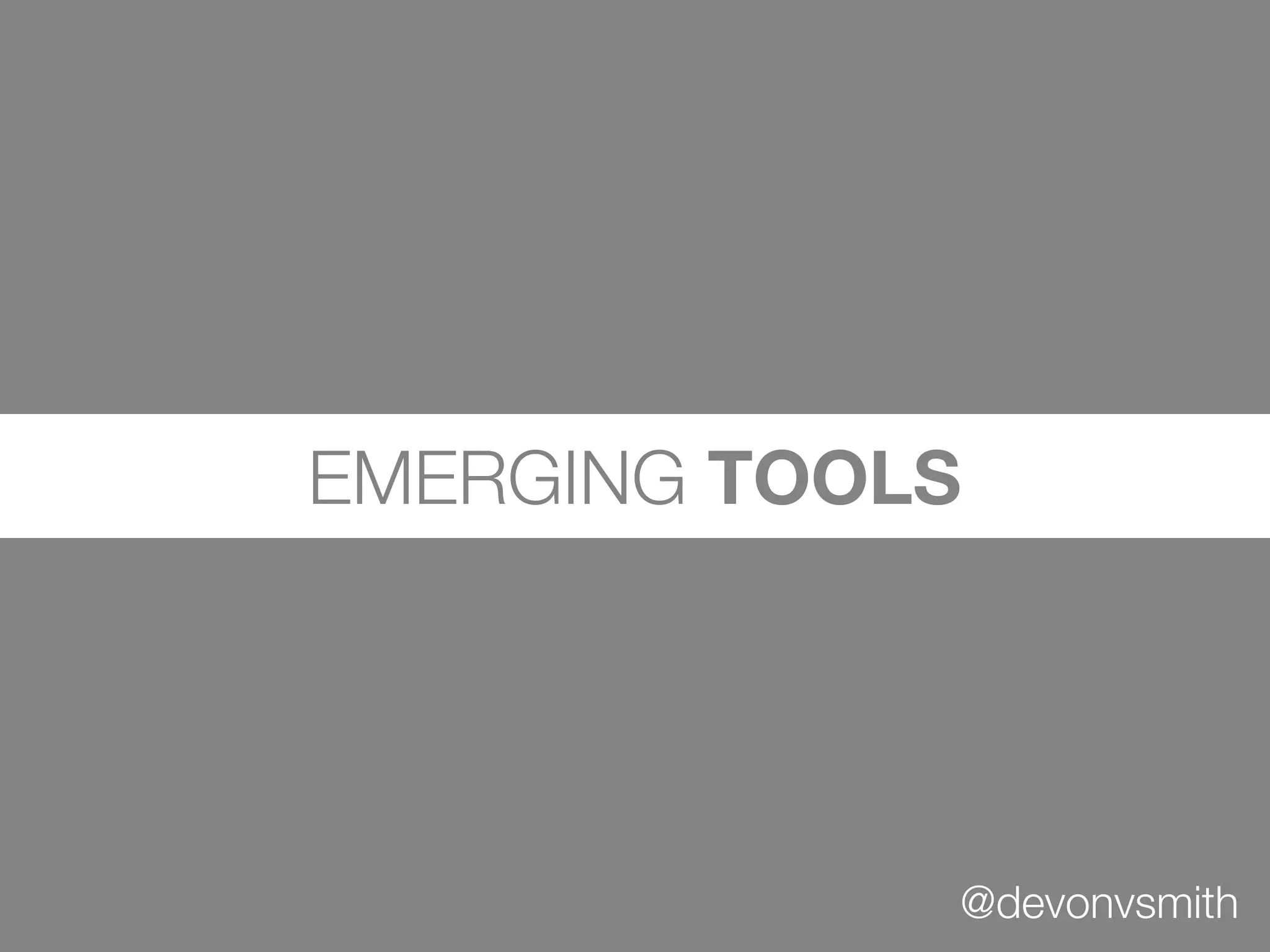EMERGING TOOLS




             @devonvsmith
 