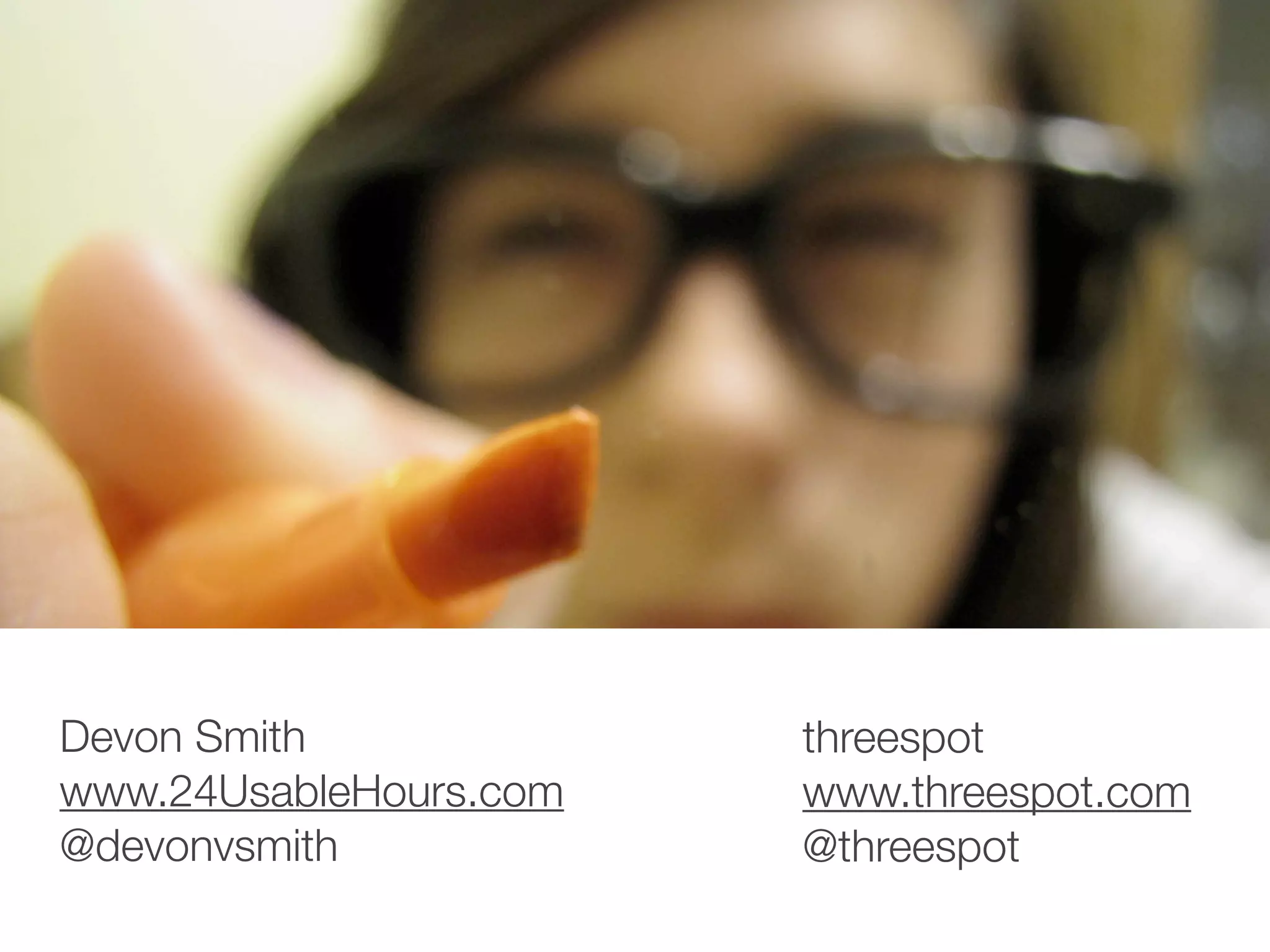 Devon Smith             threespot
www.24UsableHours.com   www.threespot.com
@devonvsmith            @threespot
 