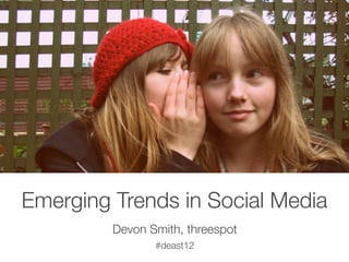 Emerging Trends in Social Media
         Devon Smith, threespot
                #deast12
 