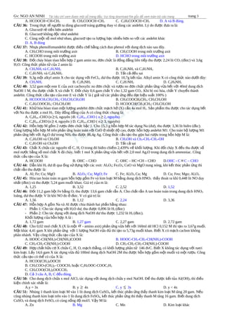Gv: NGO AN NINH trang 3
A. HCOOCH=CH-CH3 B. CH3COOCH=CH2 C. C2H5COOCH=CH2 D. A và B đúng.
CÂU 36: Trong th c t ng i ta dùng glucoz tráng g ng thay vì dùng các andehit. Lý do đ c đ a ra là:ự ế ườ ơ ươ ượ ư
A. Glucoz r ti n h n andehitơ ẻ ề ơ
B. Glucoz không đ c nh andehitơ ộ ư
C. Cùng m t s mol nh nhau, glucoz t o ra l ng b c nhi u h n so v i các andehit khácộ ố ư ơ ạ ượ ạ ề ơ ớ
D. A, B đúng
CÂU 37: Nh a phenolfomandehit đ c đi u ch b ng cách đun phenol v i dung d ch nào sau đây.ự ượ ề ế ằ ớ ị
A. CH3CHO trong môi tr ng axitườ B. CH3COOH trong môi tr ng axitườ
C. HCOOH trong môi tr ng axitườ D. HCHO trong môi tr ng axitườ
CÂU 38: Đ t cháy hòan tòan h n h p 2 gam amin no, đ n ch c là đ ng đ ng liên ti p thu đ c 2,24 lít COố ỗ ợ ơ ứ ồ ẳ ế ượ 2 (đktc) và 3,6g
H2O. Công th c phân t c a 2 amin là:ứ ử ủ
A. CH3NH2 và C2H5NH2 B. C2H5NH2 và C3H7NH2
C. C3H7NH2 và C4H9NH2 D. T t c đ u saiấ ả ề
CÂU 39: 9,3g m t alkyl amin X cho tác d ng v i FeClộ ụ ớ 3, d thu đ c 10,7g k t t a. Alkyl amin X có công th c nào d i đây:ư ượ ế ủ ứ ướ
A. CH3NH2 B. C2H5NH2 C. C3H7NH2 D. C4H9NH2
CÂU 40: 3,52 gam m t este E c a axit cacboxylic no đ n ch c và r u no đ n ch c ph n ng v a h t v i 40ml dung d chộ ủ ơ ứ ượ ơ ứ ả ứ ừ ế ớ ị
NaOH 1 M, thu đ c ch t X và ch t Y. Đ t cháy 0,6 gam ch t Y cho 1,32 gam COượ ấ ấ ố ấ 2. Khi b oxi hóa, ch t Y chuy n thànhị ấ ể
andehit. Công th c c u t o c a este E và ch t Y là ( gi s các ph n ng đ u đ t hi u su t 100% )ứ ấ ạ ủ ấ ả ử ả ứ ề ạ ệ ấ
A. HCOOCH2CH2CH3; CH3CH2CH2OH B. CH3COOCH2CH3; CH3CH2OH
C. C2H5COOCH3; CH3CH2OH D. HCOOCH(CH3)CH3; CH3CH2OH
CÂU 41: Kh hóa hòan tòan m t l ng andehit đ n ch c m ch h (X) c n 4a mol Hử ộ ượ ơ ứ ạ ở ầ 2. S n ph m thu đ c cho tác d ng h tả ẩ ượ ụ ế
v i Na thu đ c a mol Hớ ượ 2. Dãy đ ng đ ng c a A có công th c chung là:ồ ẳ ủ ứ
A. CnH2n-7CHO (n≥ 6, nguyên )B. CnH2n-1CHO ( n≥ 2, nguyên)
C. CnH2n-3CHO(n≥ 4, nguyên ) D. CnH2n-2CHO ( n≥ 3, nguyên)
CÂU 42: H n h p M g m 2 r u đ n ch c b c 1. Cho 15,3 g h n h p M tác d ng Na (d ), thu đ c 3,36 lít hidro (đkc).ỗ ợ ồ ượ ơ ứ ậ ỗ ợ ụ ư ượ
Cùng l ng h n h p M trên ph n ng hoàn toàn v i CuO nhi t đ cao, đ c h n h p andehit M1. Cho toàn b l ng M1ượ ỗ ợ ả ứ ớ ở ệ ộ ượ ỗ ợ ộ ượ
ph n ng h t v i Agả ứ ế ớ 2O d trong NHư 3 thu đ c 86,4g Ag. Công th c c u t o thu g n hai r u trong h n h p M là:ượ ứ ấ ạ ọ ượ ỗ ợ
A. C2H5OH và CH3OH B. CH3OH và Ch3-CH2-CH2-OH
C. C3H7OH và Ch3OH D. T t c saiấ ả
CÂU 43: Ch t X ch a các nguyên t C, H, O trong đó hiđro chi m 2,439% v kh i l ng. Khi đ t cháy X đ u thu đ c sấ ứ ố ế ề ố ượ ố ề ượ ố
mol n c b ng s mol ch t X đã cháy, bi t 1 mol X ph n ng v a h t v i 2,0 mol Agướ ằ ố ấ ế ả ứ ừ ế ớ 2O trong dung d ch ammoniac. Côngị
th c c u t o c a X là:ứ ấ ạ ủ
A. HCOOH B. OHC – CHO C. OHC – HC=CH – CHO D.OHC - C ≡C – CHO
CÂU 44: D n khí Hẫ 2 d đi qua ng s đ ng b t các oxit: Alư ố ứ ự ộ 2O3; Fe2O3; CuO và MgO nung nóng, khi k t thúc ph n ng thìế ả ứ
ch t r n thu đ c là:ấ ắ ượ
A. Al; Fe; Cu; MgO B. Al2O3; Cu; MgO; Fe C. Fe; Al2O3; Cu; Mg D. Cu; Feo; Mgo; Al2O3
CÂU 45: Hòa tan hoàn toàn m gam h n h p g m Fe và kim lo i M b ng dung d ch HNOỗ ợ ồ ạ ằ ị 3 th y thoát ra khí 0,448 lít NO duyấ
nh t (đktc) và thu đ c 5,24 gam mu i khan. Giá tr c a m là:ấ ượ ố ị ủ
A. 1,25 B. 3,52 C. 2,52 D. 1,52
CÂU 46: Đ t 11,2 gam b t Fe b ng Oố ộ ằ 2 thu đ c 13,6 gam ch t r n A. Cho ch t r n A tan hoàn toàn trong dung d ch HNOượ ấ ắ ấ ắ ị 3
loãng, d thu đ c V lít khí NO đo đktc. V có giá tr là:ư ượ ở ị
A. 1,56 B. 1,12 C. 2,24 D. 3,36
CÂU 47: H n h p A g m Na và Al đ c chia thành hai ph n b ng nhau:ỗ ợ ồ ượ ầ ằ
- Ph n 1: Cho tác d ng v i Hầ ụ ớ 2O d , thu đ c 0,896 lít Hư ượ 2 (đktc)
- Ph n 2: Cho tác d ng v i dung d ch NaOH d thu đ c 1,232 lít Hầ ụ ớ ị ư ượ 2 (đktc).
Kh i l ng c a h n h p A là :ố ượ ủ ỗ ợ
A. 1,72 gam B. 1,27 gam C. 2,27 gam D. 2,72 gam
CÂU 48: Cho 0,02 mol ch t X (X là m tấ ộ α - amino axit) ph n ng v a h t v i 160ml dd HCl 0,152 M thì t o ra 3,67g mu i.ả ứ ừ ế ớ ạ ố
M t khác 4,41 gam X khi ph n ng v i 1 l ng NaOH v a đ thì t o ra 5,73g mu i khan. Bi t X có m ch cacbon khôngặ ả ứ ớ ượ ừ ủ ạ ố ế ạ
phân nhánh. V y công th c c u t o c a X là:ậ ứ ấ ạ ủ
A. HOOC-CH(NH2)-CH(NH2)COOH B. HOOC-CH2-CH2-CH(NH2)-COOH
C. CH3-CH2-CH(NH2)-COOH D. CH3-CH2-CH2-CH(NH2)-COOH
CÂU 49: H p ch t h u c X ch a C, H, O, m ch th ng, có kh i l ng phân t 146 đvC. Bi t X không tác d ng v i natriợ ấ ữ ơ ứ ạ ẳ ố ượ ử ế ụ ớ
kim lo i. L y 14,6 gam X tác d ng v a đ 100ml dung d ch NaOH 2M thu đ c h n h p g m m t mu i và m t r u. Côngạ ấ ụ ừ ủ ị ượ ỗ ợ ồ ộ ố ộ ượ
th c c u t o có th có c a X là:ứ ấ ạ ể ủ
A. HCOO(CH2)4OOCH
B. CH3COO-(CH2)2- COOCH3 ho c Cặ 2H5OOC-COOC2H5
C. CH3COO(CH2)2OOCCH3
D. C 3 câu A, B, C đ u đúngả ề .
CÂU 50: Cho dung d ch ch a x mol AlClị ứ 3 tác d ng v i dung d ch ch a y mol NaOH. Đ thu đ c k t t a Al(OH)ụ ớ ị ứ ể ượ ế ủ 3 thì đi uề
ki n chính xác nh t là:ệ ấ
A.y = 3x B. y ≥ 4x C. y ≤ 3x D. y < 4x
CÂU 51: Nhúng 1 thanh kim lo i M vào 1 lít dung d ch CuSOạ ị 4, k t thúc ph n ng th y thanh kim lo i M tăng 20 gam. N uế ả ứ ấ ạ ế
cũng nhúng thanh kim lo i trên vào 1 lít dung d ch FeSOạ ị 4, k t thúc ph n ng thì th y thanh M tăng 16 gam. Bi t dung d chế ả ứ ấ ế ị
CuSO4 và dung d ch FeSOị 4 có cùng n ng đ mol/l. V y M là:ồ ộ ậ
A. Zn B. Mg C. Mn D. Kim lo i khácạ
 