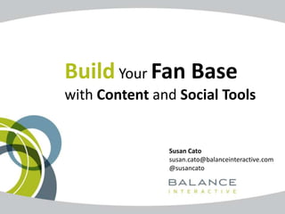 Build Your Fan Base
with Content and Social Tools


               Susan Cato
               susan.cato@balanceinteractive.com
               @susancato
 