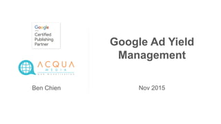 Ben Chien
Google Ad Yield
Management
Nov 2015
 