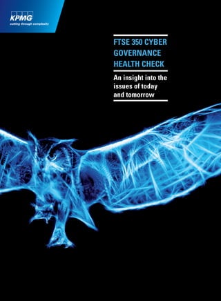 2
Cyber Insights Magazine: Edition 2
© 2015 KPMG LLP, a UK limited liability partnership and a member ﬁrm of the KPMG network of independent member
ﬁrms afﬁliated with KPMG International Cooperative (“KPMG International”), a Swiss entity. All rights reserved.
An insight into the
issues of today
and tomorrow
FTSE 350 CYBER
GOVERNANCE
HEALTH CHECK
 