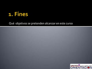 1. FinesQué  objetivos se pretenden alcanzar en este curso