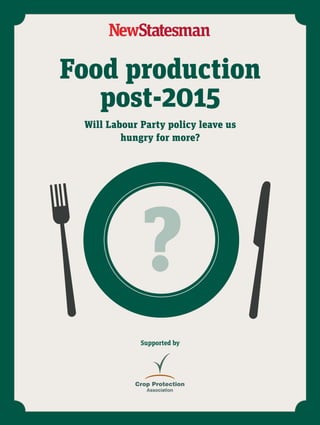Food production
post-2015
Supported by
Will Labour Party policy leave us
hungry for more?
?
01 CPA Cover_Jan15V2.indd 3 12/01/2015 14:02:52
 