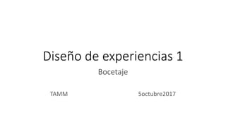 Diseño de experiencias 1
Bocetaje
TAMM 5octubre2017
 