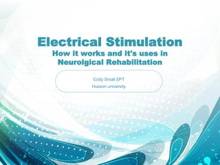 Electrical Stimulation
How it works and it's uses in
Neurolgical Rehabilitation
Cody Small SPT
Husson university
 