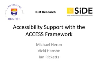 Accessibility Support with the
ACCESS Framework
Michael Heron
Vicki Hanson
Ian Ricketts
 