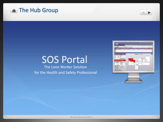 The Hub Group
SOS PortalThe Lone Worker Solution
for the Health and Safety Professional
© Hub Central Ltd 2015
 