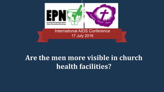 International AIDS Conference
17 July 2016
Are the men more visible in church
health facilities?
 