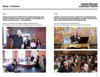 12
16. 07
Лекция голландского архитектора и основателя ведущих архи-
тектурных медиа в России Барта Голдхорна и презентация 19-го
номера «Проекта Балтия» – «Голландизмы»
Партнеры: компании Hunter Douglas, Конфидент, Mobatime и Bauart.
При поддержке генерального консульства Нидерландов в Санкт-Петербурге
Июль / Сентябрь
10.09
Семинар «Прочность и красота. Архитектура, технологии и мате-
риалы фасадов для вновь возводимых и реконструируемых зда-
ний» в Санкт-Петербургском Союзе Архитекторов
Участники: Николай Лызлов, Евгений Герасимов
Партеры: «Юкон Инжиниринг», Alcotec, Alucobond, ArGeTon, Rockwool
 