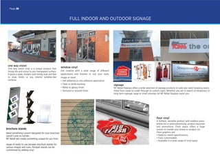 FULL INDOOR AND OUTDOOR SIGNAGE
window vinyl
Get creative with a wide range of different
applications and ﬁnishes to suit your style,
image or need:
• Self adhesive or non-adhesive application
• Clear or white backing
• Matte or glossy ﬁnish
• Textured or smooth ﬁnish
one way vision
One way vision vinyl is a unique product that
brings life and colour to any transparent surface.
It gives a sleek, modern and trendy look and feel
to shop fronts or any interior window-like
surfaces.
signage
NF Retail Displays offers a wide selection of signage products to suite any need, boasting every-
thing from ready-to-order through to custom signs. Whether you are in search of temporary or
long-term signage, large or small volumes, let NF Retail Displays assist you.
ﬂoor vinyl
A brilliant, versatile product with endless possi-
bilities for in-store advertising, product launches
and promotions. Floor space offers a huge
canvas to market your brand or product on.
Floor graphics are:
• Made to clients speciﬁcations
• Fully customisable
• Available in a wide range of vinyl types
Page 26
Need something custom-designed for your brochure
stand? Look no further...
NF Retail will create something unique for you from
range of ready to use perspex brochure stands for
various shapes and sizes. Perspex stands can be
customised by adding vinyl.
brochure stands
 