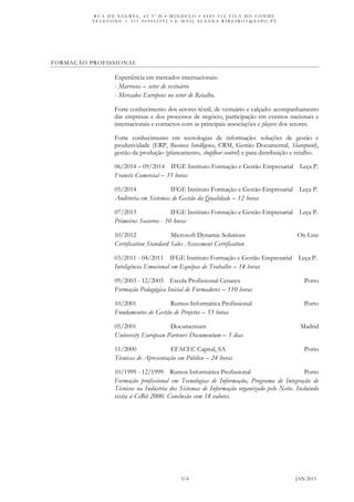R U A D E S A G R E S , 4 2 3 º . D • M I N D E L O • 4 4 8 5 - 5 1 2 V I L A D O C O N D E
T E L E F O N E + 3 5 1 9 6 9 0 5 2 5 9 2 • E - M A I L S U S A N A . R I B E I R O 5 @ S A P O . P T
3/4 JAN 2015
FORMAÇÃO PROFISSIONAL
Experiência em mercados internacionais:
- Marrocos – setor de vestuário
- Mercados Europeus no setor de Retalho.
Forte conhecimento dos setores têxtil, de vestuário e calçado: acompanhamento
das empresas e dos processos de negócio, participação em eventos nacionais e
internacionais e contactos com as principais associações e players dos setores.
Forte conhecimento em tecnologias de informação: soluções de gestão e
produtividade (ERP, Business Intelligence, CRM, Gestão Documental, Sharepoint),
gestão da produção (planeamento, shopfloor control) e para distribuição e retalho.
06/2014 – 09/2014 IFGE Instituto Formação e Gestão Empresarial Leça P.
Francês Comercial – 35 horas
05/2014 IFGE Instituto Formação e Gestão Empresarial Leça P.
Auditoria em Sistemas de Gestão da Qualidade – 12 horas
07/2013 IFGE Instituto Formação e Gestão Empresarial Leça P.
Primeiros Socorros - 10 horas
10/2012 Microsoft Dynamic Solutions On Line
Certification Standard Sales Assessment Certification
03/2011 - 04/2011 IFGE Instituto Formação e Gestão Empresarial Leça P.
Inteligência Emocional em Equipas de Trabalho – 14 horas
09/2003 - 12/2003 Escola Profissional Cenatex Porto
Formação Pedagógica Inicial de Formadores – 110 horas
10/2001 Rumos Informática Profissional Porto
Fundamentos de Gestão de Projetos – 53 horas
05/2001 Documentum Madrid
University European Partenrs Documentum – 5 dias
11/2000 EFACEC Capital, SA Porto
Técnicas de Apresentação em Público – 24 horas
10/1999 - 12/1999 Rumos Informática Profissional Porto
Formação profissional em Tecnologias de Informação, Programa de Integração de
Técnicos na Indústria dos Sistemas de Informação organizado pelo Netie. Incluindo
visita à CeBit 2000. Conclusão com 18 valores.
 