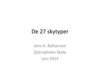 De 27 skytyper
Jens H. Baltzersen
Ejstrupholm Skole
Juni 2014
 