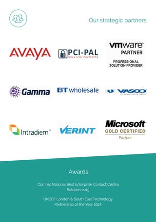 ip integration | www.ipintegration.com Page 37
Our strategic partners
Awards
Comms National Best Enterprise Contact Centre
Solution 2015
UKCCF London & South East Technology
Partnership of the Year 2015
 