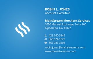ROBIN L. JONES
Account Executive
MainStream Merchant Services
1000 Mansell Exchange, Suite 260
Alpharetta, GA 30022
423 240-3345
866 674-1020
866 933-3608
robin.jones@mainstreamms.com
www.mainstreamms.com
 