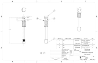 13.55
1.10
.25
.25
1
2
4
3
ITEM NO. PART NUMBER DESCRIPTION Vendor QTY.
1 322 Rod Eye Midwest Steel and
Aluminum
1
2 319 Press Rod Midwest Steel and
Aluminum
1
3 328 Spring & Stop McMaster-Carr 1
4 323 Rod Holder Midwest Steel and
Aluminum
1
A A
B B
4
4
3
3
2
2
1
1
Desktop Sand Casting Unit
Press Assembly
DO NOT SCALE DRAWING
203
SHEET 1 OF 1
UNLESS OTHERWISE SPECIFIED:
SCALE: 1:8 WEIGHT:
REVDWG. NO.
B
SIZE
TITLE:
NAME
COMMENTS:
Q.A.
MFG APPR.
ENG APPR.
CHECKED
DRAWN BY:
Smooth
FINISH
MATERIAL
INTERPRET GEOMETRIC
TOLERANCING PER:
DIMENSIONS ARE IN INCHES
TOLERANCES:
FRACTIONAL
ANGULAR: MACH BEND
TWO PLACE DECIMAL
THREE PLACE DECIMAL
APPLICATION
USED ONNEXT ASSY
Sand-A-Saurus Rex
(Group 5) ME333
Aluminum
Patrick Lindmeier
 