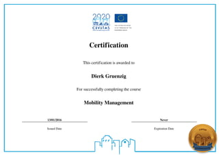 Certification
This certification is awarded to
Dierk Gruenzig
For successfully completing the course
Mobility Management
13/01/2016 Never
Issued Date Expiration Date
Powered by TCPDF (www.tcpdf.org)
 