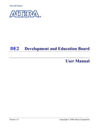 Altera DE2 Board
DE2 Development and Education Board
User Manual
Version 1.4 Copyright © 2006 Altera Corporation
 