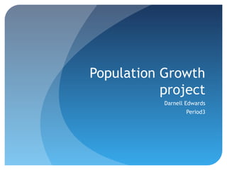 Population Growth
           project
           Darnell Edwards
                   Period3
 