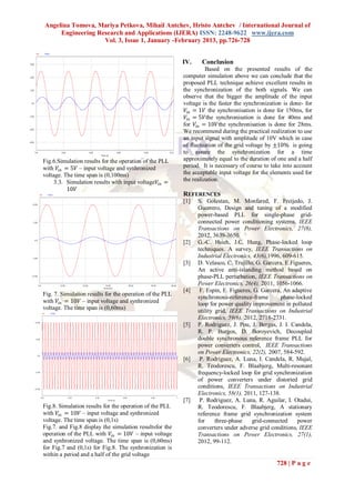 Angelina Tomova, Mariya Petkova, Mihail Antchev, Hristo Antchev / International Journal of
     Engineering Research and Applications (IJERA) ISSN: 2248-9622 www.ijera.com
                   Vol. 3, Issue 1, January -February 2013, pp.726-728


                                                          IV.    Conclusion
                                                                    Based on the presented results of the
                                                          computer simulation above we can conclude that the
                                                          proposed PLL technique achieve excellent results in
                                                          the synchronization of the both signals. We can
                                                          observe that the bigger the amplitude of the input
                                                          voltage is the faster the synchronization is done- for
                                                           𝑉𝑖𝑛 = 1𝑉 the synchronisation is done for 150ms, for
                                                           𝑉𝑖𝑛 = 5𝑉the synchronisation is done for 40ms and
                                                          for 𝑉𝑖𝑛 = 10𝑉the synchronisation is done for 28ms.
                                                          We recommend during the practical realization to use
                                                          an input signal with amplitude of 10V which in case
                                                          of fluctuation of the grid voltage by ±10% is going
                                                          to assure the synchronization for a time
Fig.6.Simulation results for the operation of the PLL     approximately equal to the duration of one and a half
with 𝑉𝑖𝑛 = 5𝑉 – input voltage and synhronized             period. It is necessary of course to take into account
voltage. The time span is (0,100ms)                       the acceptable input voltage for the elements used for
     3.3. Simulation results with input voltage𝑉𝑖𝑛 =      the realization.
          10𝑉
                                                          REFERENCES
                                                          [1]   S. Golestan, M. Monfared, F. Freijedo, J.
                                                                Guerrero, Design and tuning of a modified
                                                                power-based PLL for single-phase grid-
                                                                connected power conditioning systems, IEEE
                                                                Transactions on Power Electronics, 27(8),
                                                                2012, 3639-3650.
                                                          [2]   G.-C. Hsieh, J.C. Hung, Phase-locked loop
                                                                techniques. A survey, IEEE Transactions on
                                                                Industrial Electronics, 43(6),1996, 609-615.
                                                          [3]   D. Velasco, C. Trujillo, G. Garcera, E.Figueres,
                                                                An active anti-islanding method based on
                                                                phase-PLL perturbation, IEEE Transactions on
                                                                Power Electronics, 26(4), 2011, 1056-1066.
                                                          [4]    F. Espin, E. Figueres, G. Garcera, An adaptive
Fig. 7. Simulation results for the operation of the PLL
                                                                synchronous-reference-frame        phase-locked
with 𝑉𝑖𝑛 = 10𝑉 – input voltage and synhronized                  loop for power quality improvement in polluted
voltage. The time span is (0,60ms)                              utility grid, IEEE Transactions on Industrial
                                                                Electronics, 59(6), 2012, 2718-2731.
                                                          [5]   P. Rodriguez, J. Pou, J. Bergas, J. I. Candela,
                                                                R. P. Burgos, D. Boroyevich, Decoupled
                                                                double synchronous reference frame PLL for
                                                                power converters control, IEEE Transactions
                                                                on Power Electronics, 22(2), 2007, 584-592.
                                                          [6]    P. Rodriguez, A. Luna, I. Candela, R. Mujal,
                                                                R. Teodorescu, F. Blaabjerg, Multi-resonant
                                                                frequency-locked loop for grid synchronization
                                                                of power converters under distorted grid
                                                                conditions, IEEE Transactions on Industrial
                                                                Electronics, 58(1), 2011, 127-138.
                                                          [7]    P. Rodriguez, A. Luna, R. Aguilar, I. Otadui,
Fig.8. Simulation results for the operation of the PLL          R. Teodorescu, F. Blaabjerg, A stationary
with 𝑉𝑖𝑛 = 10𝑉 – input voltage and synhronized                  reference frame grid synchronization system
voltage. The time span is (0,1s)                                for     three-phase    grid-connected     power
Fig.7. and Fig.8 display the simulation resultsfor the          converters under adverse grid conditions, IEEE
operation of the PLL with 𝑉𝑖𝑛 = 10𝑉 – input voltage             Transactions on Power Electronics, 27(1),
and synhronized voltage. The time span is (0,60ms)              2012, 99-112.
for Fig.7 and (0,1s) for Fig.8. The synhronization is
within a period and a half of the grid voltage
                                                                                                 728 | P a g e
 