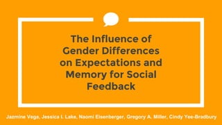 The Influence of
Gender Differences
on Expectations and
Memory for Social
Feedback
Jazmine Vega, Jessica I. Lake, Naomi Eisenberger, Gregory A. Miller, Cindy Yee-Bradbury
 