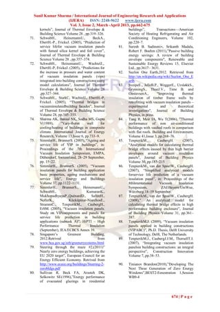Sunil Kumar Sharma / International Journal of Engineering Research and Applications
                   (IJERA)      ISSN: 2248-9622     www.ijera.com
                    Vol. 3, Issue 2, March -April 2013, pp.662-675
      kernels‖, Journal of Thermal Envelope &              buildings‖,         Transactions—American
      Building Science Volume 28 , pp.319–326.             Society of Heating Refrigerating and Air
71.   SchwabH.,        HeinemannU.,       BeckA.,          Conditioning Engineers, Volume 102,
      EbertH.-P., FrickeJ. (2005), ―Prediction of          pp.220–7.
      service lifefor vacuum insulation panels       81.   Suresh B. Sadineni∗, Srikanth Madala,
      with fumed silica kernel and foil cover‖,            Robert F. Boehm (2011),‖Passive building
      Journal of Thermal Envelope & Building               energy savings: A review of building
      Science Volume 28 , pp.357–374.                      envelope components", Renewable and
72.   SchwabH., HeinemannU., WachtelJ.,.                   Sustainable Energy Reviews 15, Elsevier
      EbertH.-P, FrickeJ. (2005), ―Predictions for         Ltd., pp.3617– 3631.
      the increase in pressure and water content     82.   Suzlon One Earth,2012. Retrieved from
      of vacuum insulation panels (vips)                   http://en.wikipedia.org/wiki/Suzlon_One_E
      integrated into building constructions using         arth.
      model calculations‖, Journal of Thermal        83.   SveipeE., JelleB.P., WeggerE., UvsløkkS.,
      Envelope & Building Science Volume 28                GrynningS., ThueJ.V., Time B. and
      ,pp.327–344.                                         GustavsenA.,        ―Improving       thermal
73.   SchwabH.,. StarkC, WachtelJ., EbertH.-P,             insulation of timber frame walls by
      FrickeJ. (2005), ―Thermal bridges in                 retrofitting with vacuum insulation panels –
      vacuuminsulatedbuilding facades‖, Journal            experimental          and         theoretical
      of Thermal Envelope & Building Science               investigations", Journal of Building
      Volume 28, pp.345–355.                               Physics, in press.
74.   Sharma AK, Bansal NK, Sodha MS, Gupta          84.   Tang R, Meir IA, Wu T(2006), ‖Thermal
      V(1989),      ‖Vary-therm       wall     for         performance of non air-conditioned
      cooling/heating of buildings in composite            buildings with vaulted roofs in comparison
      climate. International Journal of Energy             with flat roofs. Building and Environment,
      Research, Volume 13,Issue 6, pp.733–9.               Volume 41,Issue 3, pp.268–76.
75.   SimmlerH., BrunnerS. (2005), ―Ageing and       85.   TenpierikM.,        CaubergH.         (2007),
      service life of VIP in buildings‖, in:               ―Analytical models for calculating thermal
      Proceedings of the 7th International                 bridge effects caused by thin high barrier
      Vacuum Insulation Symposium, EMPA,                   envelopes around vacuum insulation
      Dübendorf, Switzerland, 28–29 September,             panels", Journal of Building Physics
      pp. 15–22.                                           Volume 30, pp.185–215
76.   SimmlerH., BrunnerS. (2005), ―Vacuum           86.   TenpierikM., van der SpoelW., CaubergH.
      insulation panels for building application           (2007), ―Simplified analytical models
      basic properties, ageing mechanisms and              forservice life prediction of a vacuum
      service life‖, Energy and Buildings                  insulation panel‖, in: Proceedings of the
      Volume 37, pp.1122–1131.                             8thInternational      Vacuum       Insulation
77.   SimmlerH., BrunnerS., HeinemannU.,                   Symposium,             ZAEBayern/UniWue,
      SchwabH.,                       KumaranK.,           Würzburg,18–19 September.
      MukhopadhyayaP.,QuènardD., SallèeH.,           87.   TenpierikM., van der SpoelW., CaubergH.
      NollerK.,           Kücküpinar-NiarchosE.,           (2008),‖ An analytical model for
      StrammC.,      TenpierikM.,      CaubergH.,          calculating thermal bridge effects in high
      ErbM. (2005), ―Vacuum insulation panels.             performance building enclosure‖, Journal
      Study on VIPcomponents and panels for                of Building Physics Volume 31, pp.361–
      service life prediction in building                  387.
      applications (subtask A)‖, HiPTI – High        88.   TenpierikM.J. (2009), ―Vacuum insulation
      Performance         Thermal       Insulation         panels applied in building constructions
      (September), IEA/ECBCS Annex 39.                     (VIPABC)‖, Ph.D. Thesis, Delft University
78.   Singapore’s        Greenest        Building,         of Technology, Delft, The Netherlands.
      2012.Retrived                          from    89.   TenpierikM.J., CaubergJ.J.M., ThorsellT.I.
      www.bca.gov.sg/zeb/greenerysystems.html              (2007), ―Integrating vacuum insulation
79.   Steering through the maze #2,(2011)‖                 panelsin building constructions: an integral
      Nearly zero energy buildings, achieving the          perspective‖, Construction Innovation
      EU 2020 target‖, European Council for an             Volume 7, pp.38–53.
      Energy Efficient Economy. Retrived from
      http://www.eceee.org/buildings/Steering-2-     90.   Tinianov Brandon(2010),‖Developing The
      zerobldgs.pdf                                        Next Three Generation of Zero Energy
80.   Sullivan R, Beck FA, Arasteh DK,                     Windows‖,BEST2-Fenestration 1,Session
      Selkowitz SE(1996),‖Energy performance               WB9-4
      of evacuated glazings in residential



                                                                                        674 | P a g e
 