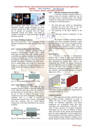 Sunil Kumar Sharma / International Journal of Engineering Research and Applications
                      (IJERA)      ISSN: 2248-9622     www.ijera.com
                       Vol. 3, Issue 2, March -April 2013, pp.662-675
                                                           4.4.3    Dynamic insulation materials (DIM)
                                                                    A dynamic insulation material (DIM) is a
                                                           material where the thermal conductivity can be
                                                           controlled within a desirable range. The thermal
                                                           conductivity control may be achieved by being able
                                                           to change in a controlled manner:

Fig. 21.:(Left) Peter Tsou from NASA with a                1   The inner pore gas content or concentration
translucent aerogel sample developed for space                 including the mean free path of the gas
missions (ciampi et.al 2005), (middle) matches on              molecules and the gas-surface interaction.
top of aerogel are protected from the flame                2   The emissivity of the inner surfaces of the
underneath (ciampi et.al 2005) and (right) an                  pores.
example of aerogel as a high performance thermal           3   The solid state thermal conductivity of the
insulation material.                                           lattice.

4.4 Future Building Insulations                                     The thermal insulation regulating abilities
This section provides a brief description of the           of DIMs give these conceptual materials a great
building insulations that might be used in the near        potential. However, first it has to be demonstrated
future:                                                    that such robust and practical DIMs can be
                                                           manufactured. It is referred to (Aspen Aerogels,
4.4.1 Vacuum insulation materials (VIM)                    2008) for further details and elaborations concerning
          A vacuum insulation material (VIM) is            DIMs.
basically a homogeneous material with a closed
small pore structure filled with vacuum with an            4.4.4 NanoCon
overall thermal conductivity of less than 4mW/(mK)                   NanoCon is basically a homogeneous
in pristine condition (Fig. 22). The VIM can be cut        material with a closed or open small nano pore
and adapted at the building site with no loss of low       structure with an overall thermal conductivity of less
thermal conductivity. Perforating the VIM with a           than 4W/(mK) (or another low value to be
nail or similar would only result in a local heat          determined) and exhibits the crucial construction
bridge, i.e. no loss of low thermal conductivity. For      properties that are as good as or better than concrete
further details on VIMs it is referred to (Jelle at al.,   (Fig. 24). The term ―Con‖ in NanoCon is meant to
2010).                                                     illustrate the construction properties and abilities of
                                                           this material, with historical homage to concrete
                                                           (Bjørn et al., 2011).




Fig. 22: The development from VIPs to VIMs

4.4.2 Nano insulation materials
         The development from VIPs to nano
insulation materials (NIM) is depicted in (Fig. 23).       Fig. 24:.NanoCon is essentially a NIM with
In the NIM the pore size within the material is            construction properties matching or surpassing those
decreased below a certain level, i.e. 40nm or below        of concrete (Bjorn et al., 2011).
for air, in order to achieve an overall thermal
conductivity of less than 4mW/(mK) in the pristine         CONCLUSIONS
condition. That is, a NIM is basically a                            This paper has provided a detailed review
homogeneous material with a closed or open small           on building envelope components in order to
nano pore structure with an overall thermal                achieve the goal of Zero Energy Buildings. A
conductivity of less than 4mW/(mK) in the pristine         number of traditional approaches and future
condition.                                                 components are investigated along with their
                                                           advantages and disadvantages. Currently, while
                                                           some of these advances in envelope component
                                                           technologies are easy and cost effective to adopt,
                                                           others still remain in the research and development
                                                           phase for future applicability. Several studies have
                                                           been performed to find the economic feasibility of
                                                           various building energy efficiency strategies. Cost-
Fig. 23: The development from VIPs to NIMs                 benefit analysis of some of these energy efficiency



                                                                                                  670 | P a g e
 
