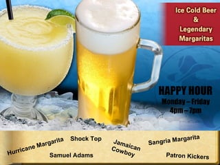 Hurricane Margarita
Sangria Margarita
Samuel Adams
Shock Top
Patron Kickers
JamaicanCowboy
HAPPY HOUR
Monday – Friday
4pm – 7pm
 