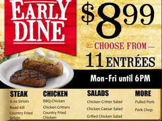 STEAK CHICKEN SALADS MORE
6 oz Sirloin
Road Kill
Country Fried
Sirloin
Chicken Critters
Pulled Pork
Pork Chop
Country Fried
Chicken
Chicken Critter Salad
Chicken Caesar Salad
BBQ Chicken
Grilled Chicken Salad
 