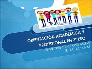 ORIENTACIÓN ACADÉMICA Y
PROFESIONAL EN 3º ESO
Departamento de Orientación
IES LAS LAGUNAS
 