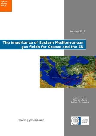www.pytheas.net
The importance of Eastern Mediterranean
gas fields for Greece and the EU
January 2012
Pytheas
Market
Focus
Alain Bruneton
Elias Konofagos
Anthony E. Foscolos
 