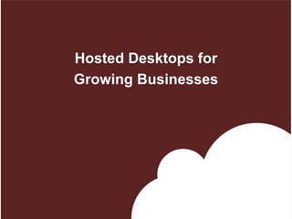 Hosted Desktops for
Growing Businesses
 