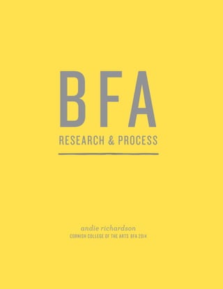 B FA 
research & process 
andie richardson 
Cornish college of the arts BFA 2014 
1 
 
