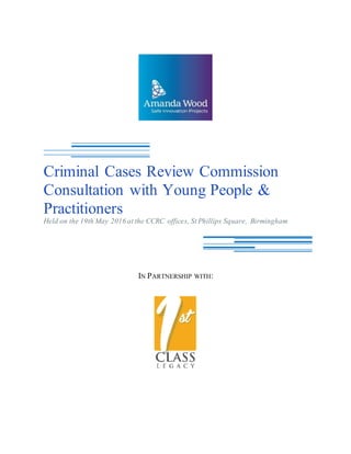 IN PARTNERSHIP WITH:
Criminal Cases Review Commission
Consultation with Young People &
Practitioners
Held on the 19th May 2016 at the CCRC offices, St Phillips Square, Birmingham
 