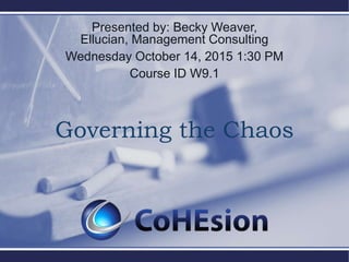 Governing the Chaos
Presented by: Becky Weaver,
Ellucian, Management Consulting
Wednesday October 14, 2015 1:30 PM
Course ID W9.1
 