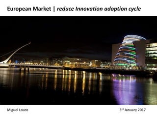 Miguel Louro
European Market | reduce Innovation adoption cycle
3rd January 2017
 