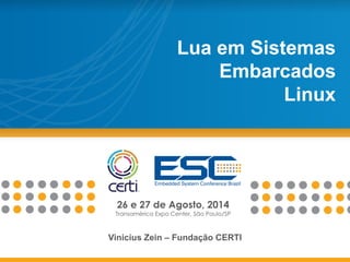 26 e 27 de Agosto, 2014
Transamérica Expo Center, São Paulo/SP
Lua em Sistemas
Embarcados
Linux
Vinicius Zein – Fundação CERTI
 