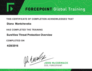 THIS CERTIFICATE OF COMPLETION ACKNOWLEDGES THAT
HAS COMPLETED THE TRAINING
COMPLETED ON
Diana Mantchevska
SureView Threat Protection Overview
4/28/2016
 