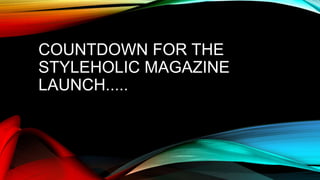 COUNTDOWN FOR THE
STYLEHOLIC MAGAZINE
LAUNCH.....
 